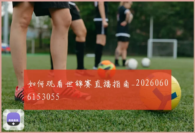 如何观看世锦赛直播指南_20260606153055