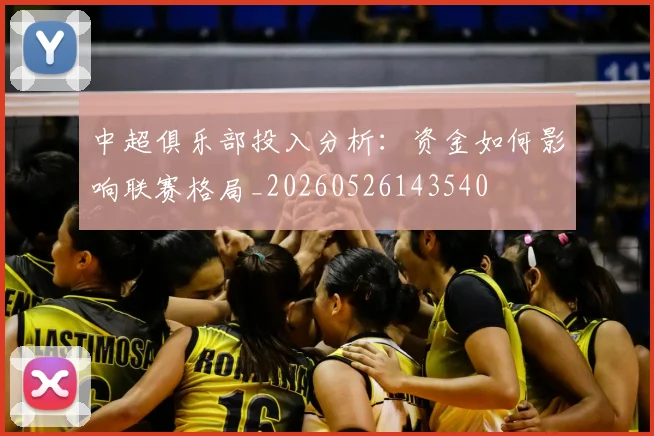 中超俱乐部投入分析:资金如何影响联赛格局_20260526143540