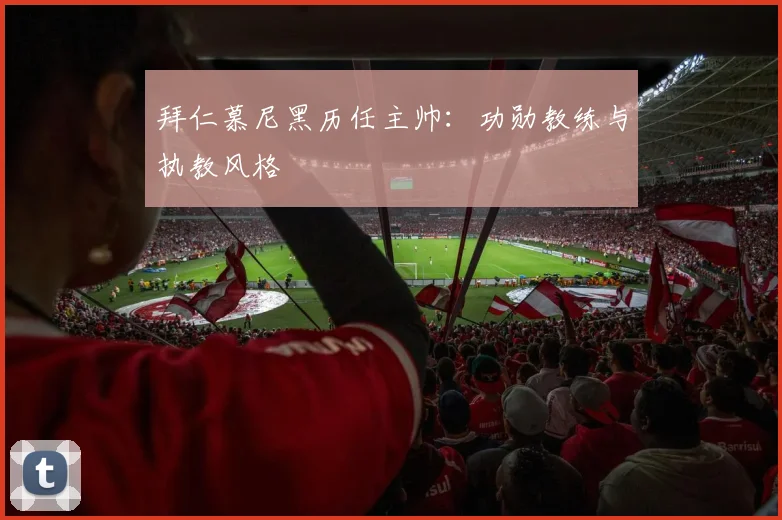 拜仁慕尼黑历任主帅:功勋教练与执教风格