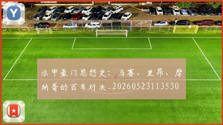 法甲豪门恩怨史：马赛、里昂、摩纳哥的百年对决_20260523113530