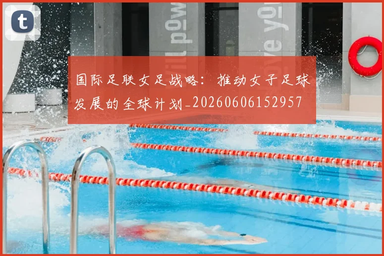 国际足联女足战略：推动女子足球发展的全球计划_20260606152957