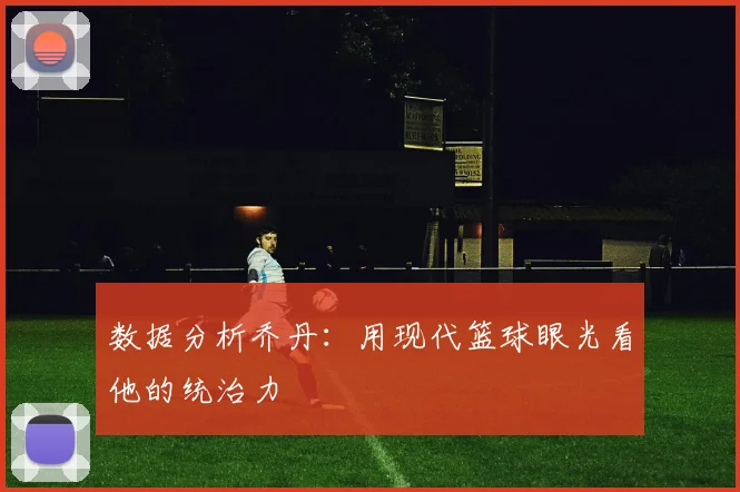 数据分析乔丹：用现代篮球眼光看他的统治力