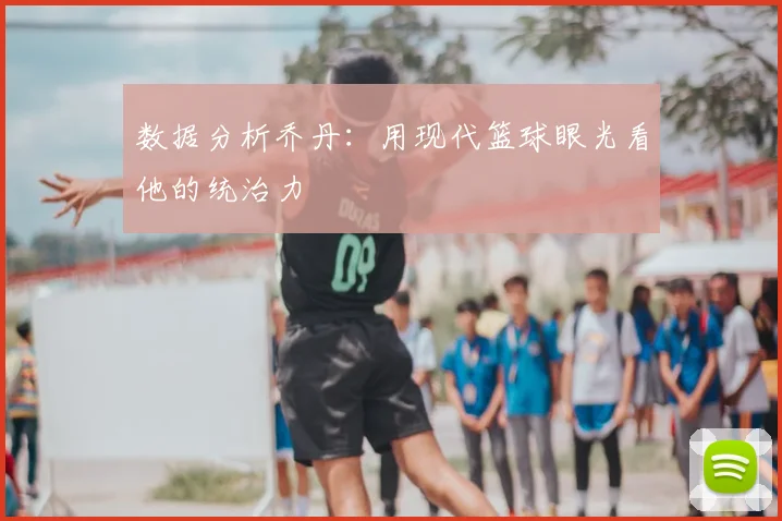 数据分析乔丹：用现代篮球眼光看他的统治力