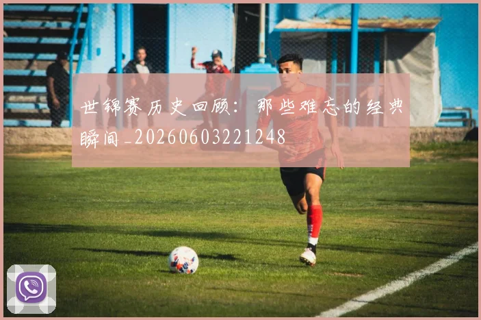 世锦赛历史回顾：那些难忘的经典瞬间_20260603221248