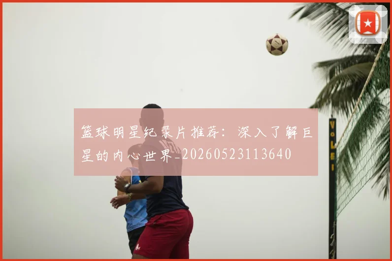 篮球明星纪录片推荐：深入了解巨星的内心世界_20260523113640
