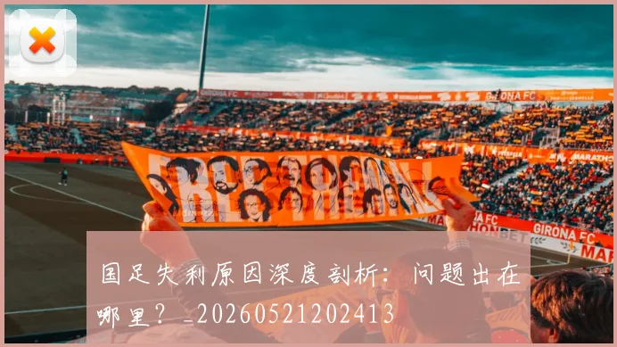 国足失利原因深度剖析：问题出在哪里？_20260521202413
