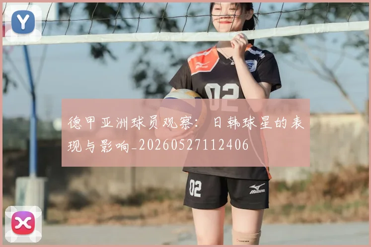 德甲亚洲球员观察：日韩球星的表现与影响_20260527112406