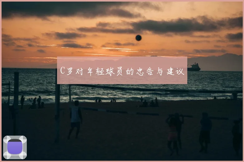 C罗对年轻球员的忠告与建议