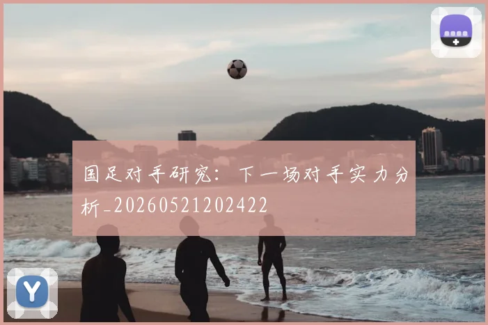 国足对手研究：下一场对手实力分析_20260521202422