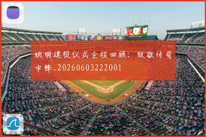 姚明退役仪式全程回顾：致敬传奇中锋_20260603222001