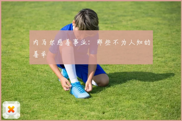 内马尔慈善事业：那些不为人知的善举