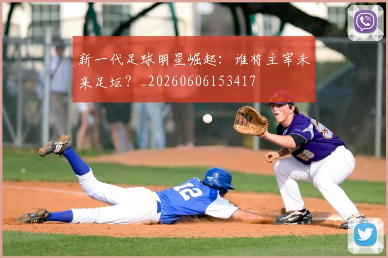 新一代足球明星崛起：谁将主宰未来足坛？_20260606153417