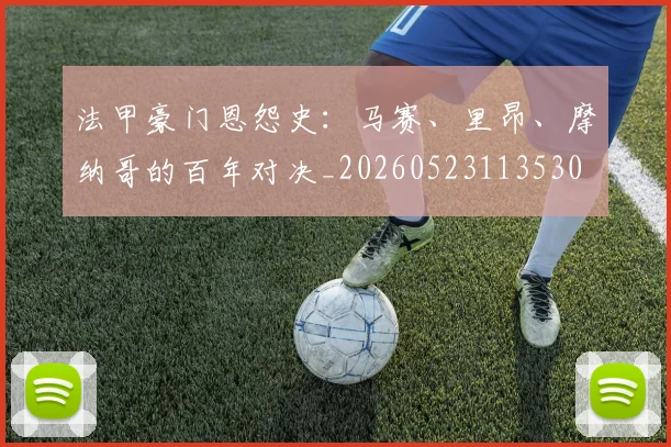 法甲豪门恩怨史：马赛、里昂、摩纳哥的百年对决_20260523113530