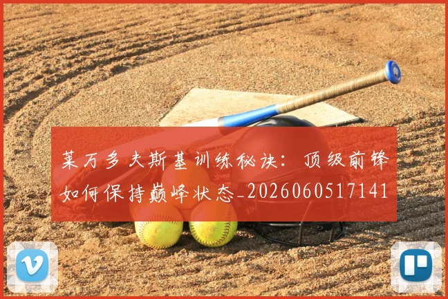 莱万多夫斯基训练秘诀：顶级前锋如何保持巅峰状态_20260605171413_20260703181811