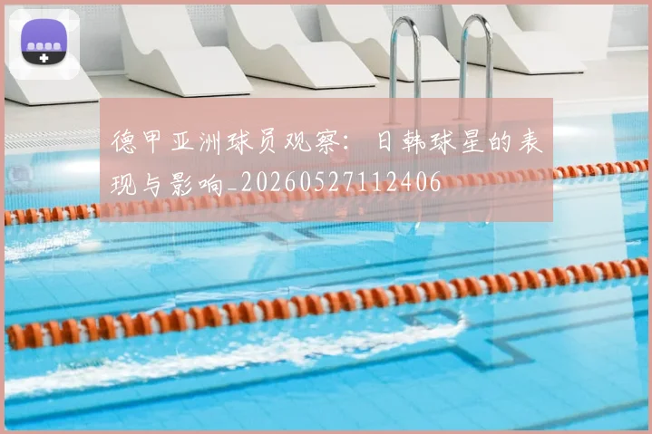 德甲亚洲球员观察：日韩球星的表现与影响_20260527112406