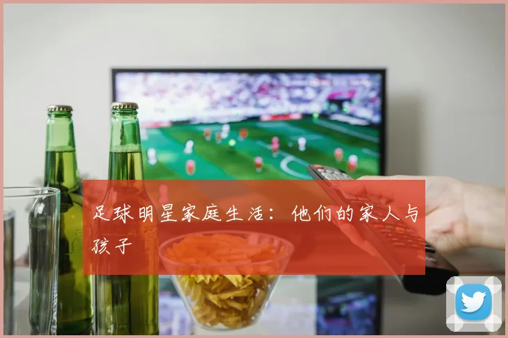 足球明星家庭生活：他们的家人与孩子